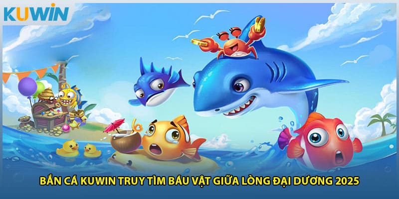 Bắn Cá Kuwin Truy Tìm Báu Vật Giữa Lòng Đại Dương 2025
