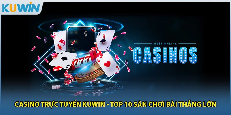 Casino Trực Tuyến Kuwin - Top 10 Sân Chơi Bài Thắng Lớn