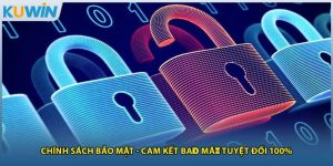 Chính Sách Bảo Mật - Cam Kết Bảo Mật Tuyệt Đối 100%