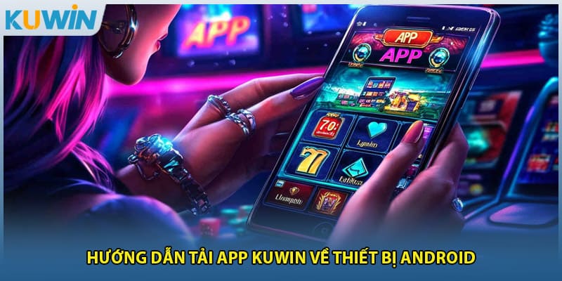 Hướng dẫn tải app KUWIN về thiết bị Android