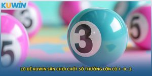 Lô Đề Kuwin Sân Chơi Chốt Số Thưởng Lớn Có 1 - 0 - 2