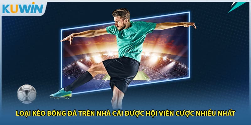 Loại kèo bóng đá trên nhà cái được hội viên cược nhiều nhất