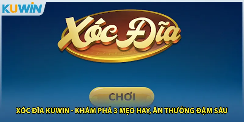 Xóc Đĩa Kuwin - Khám Phá 3 Mẹo Hay, Ăn Thưởng Đậm Sâu 1 Xóc Đĩa Kuwin - Khám Phá 3 Mẹo Hay, Ăn Thưởng Đậm Sâu