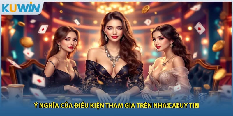 Ý nghĩa của điều kiện tham gia trên nhà cái uy tín